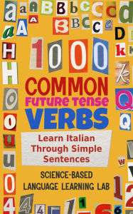 Title: 1000 Common Future Tense Verbs: Learn Italian Through Simple Sentences, Author: Science-Based Language Learning Lab