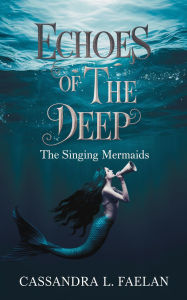 Title: Echoes of the Deep: The Singing Mermaids, Author: Cassandra L. Faelan
