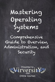 Title: Mastering Operating Systems: Comprehensive Guide to Overview, Administration, and Security, Author: Virversity Online Courses
