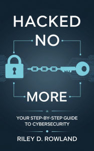 Title: Hacked No More: Your Step-by-Step Guide to Cybersecurity, Author: Riley D. Rowland