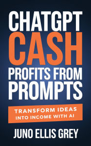 Title: ChatGPT Cash: Profits from Prompts, Author: Juno Ellis Grey