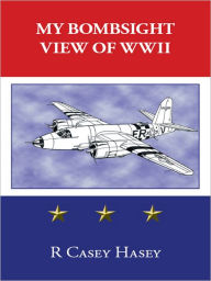 Title: My Bombsight View of WWII, Author: Casey Hasey