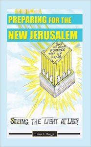 Title: Preparing for the New Jerusalem: Seeing the Light at Last, Author: Carol L. Briggs