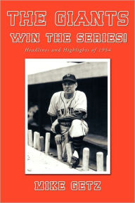 Title: The Giants Win the Series!: Headlines and Highlights of 1954, Author: Mike Getz