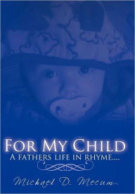 Title: For My Child: A fathers life in rhyme...., Author: Michael D Mecum