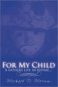 Title: FOR MY CHILD: A fathers life in rhyme...., Author: Michael D. Mecum