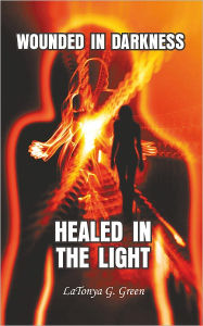 Title: Wounded In Darkness, Healed In the Light, Author: LaTonya G. Green