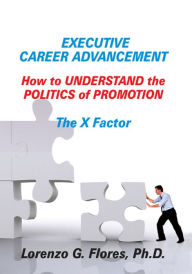 Title: Executive Career Advancement: How to Understand the Politics of Promotion The X Factor, Author: Lorenzo G. Flores