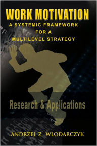 Title: Work Motivation: A Systemic Framework for a Multilevel Strategy, Author: Andrzej Z. Wlodarczyk