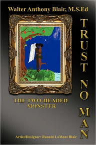 Title: Trust No Man: The Two-Headed Monster, Author: Walter Anthony Blair M.S.Ed