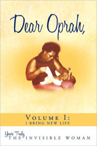 Title: Dear Oprah, Volume I: I Bring New Life, Author: The Invisible Woman Yours Truly