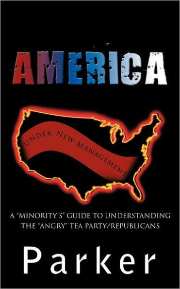 America, Under New Management: A Minority's Guide to Understanding the Angry Tea Party/Republicans
