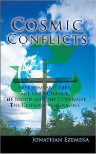 Title: Cosmic Conflicts: Freedon Isn't Free, the Only Chance, the Blood and the Covenant, the Ultimate Assignment, Author: Jonathan Ezemeka
