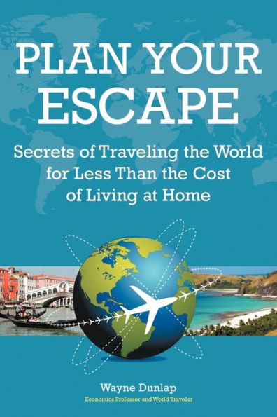 Plan Your Escape: Secrets of Traveling the World for Less Than the Cost of Living at Home