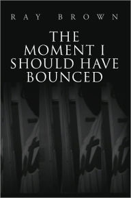 Title: The Moment I Should have Bounced, Author: Ray Brown