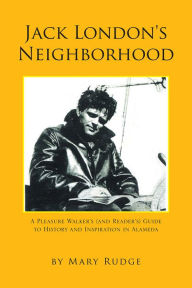 Title: Jack London's Neighborhood: A Pleasure Walker's and Reader's Guide to History and Inspiration in Alameda, Author: Mary Rudge