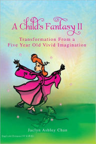 Title: A Child's Fantasy II: Transformation From a Five Year Old Vivid Imagination, Author: Jaclyn Ashley Chan