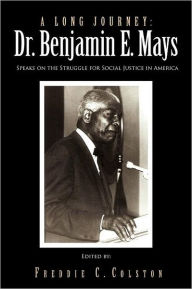Title: A Long Journey: Dr. Benjamin E. Mays: Speaks on the Struggle for Social Justice in America, Author: Freddie C Colston