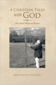 Title: A Christian Talks with God: And Other Religious Stories, Author: Lewis Martin Talmadge