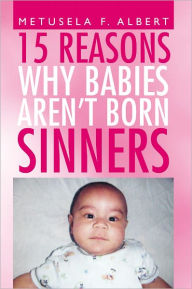Title: 15 REASONS WHY BABIES AREN'T BORN SINNERS, Author: Metusela F. Albert