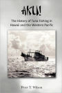 Aku! The History Of Tuna Fishing In Hawaii And The Western Pacific