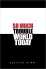 So Much Trouble In The World Today