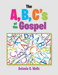 Title: The A, B, C's of the Gospel, Author: Antonio G Wells