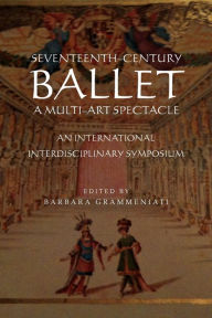 Title: Seventeenth-Century Ballet a Multi-Art Spectacle, Author: Barbara Grammeniati