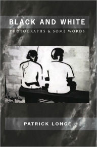Title: BLACK AND WHITE: PHOTOGRAPHS & SOME WORDS, Author: Patrick Longe