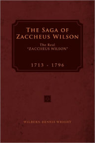 Title: The Saga of Zaccheus Wilson: The Real ''Zaccheus Wilson'' 1713 - 1796, Author: Wilburn Dennis Wright