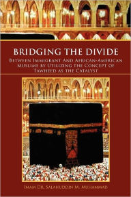 Title: Bridging the Divide Between Immigrant and African American Muslims by Utilizing the Concept of Tawheed as the Catalyst: Between Immigrant and African, Author: Salahuddin M Muhammad