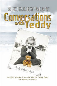 Title: Conversations With Teddy: A child's journey of survival with her Teddy Bear, the keeper of secrets., Author: Shirley May