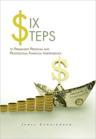 Title: Six Steps to Permanent Personal and Professional Financial Independence, Author: James Cunningham