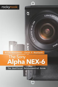 Title: The Sony Alpha NEX-6: The Unofficial Quintessential Guide, Author: Brian Matsumoto Ph. D
