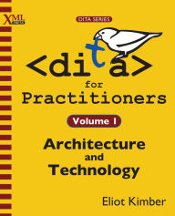Title: DITA for Practitioners Volume 1: Architecture and Technology, Author: Eliot Kimber