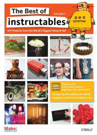 Title: The Best of Instructables Volume I: Do-It-Yourself Projects from the World's Biggest Show & Tell, Author: The editors at MAKE magazine and Instructables. com