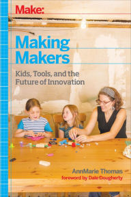 Title: Making Makers: Kids, Tools, and the Future of Innovation, Author: AnnMarie Thomas
