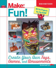 Title: Make Fun!: Create Your Own Toys, Games, and Amusements, Author: Bob Knetzger