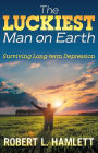 The Luckiest Man on Earth: Surviving 38 Years of Depression