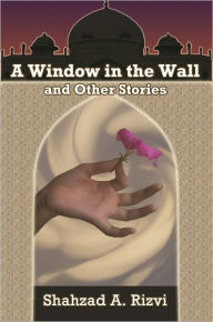 Title: A Window in the Wall and Other Stories, Author: Shahzad Rizvi