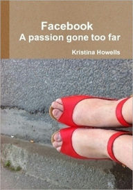 Title: Facebook - A Passion Gone Too Far, Author: Kristina Howells