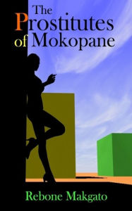 Title: The Prostitutes of Mokopane: A Scourge or a godsend?, Author: Rebone Makgato
