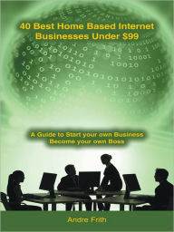 Title: 40 Best Home Based Internet Businesses Under $99, Author: Andre Frith
