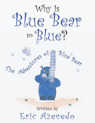 Title: Why Is Blue Bear So Blue?: The Adventures of Blue Bear, Author: Eric Azevedo