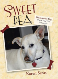 Title: Sweet Pea: The Homeless Dog Who Could Not Be Caught, Author: Karen Scott RN Bnurs Ba Graddip(t&d) Med