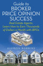 Guide to Broker Price Opinion Success: Real Estate Agents: Learn How to Earn Thousands of Dollars a Month with Bpos