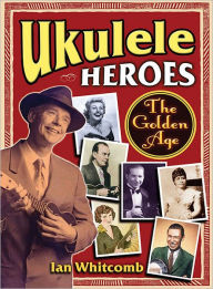 Title: Ukulele Heroes: The Golden Age, Author: Ian Whitcomb