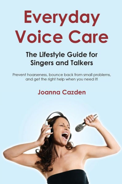 Everyday Voice Care: The Lifestyle Guide for Singers and Talkers