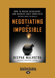 Title: Negotiating the Impossible: How to Break Deadlocks and Resolve Ugly Conflicts (without Money or Muscle) (Large Print 16pt), Author: Deepak Malhotra
