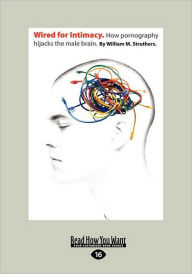 Title: Wired for Intimacy: How Pornography Hijacks the Male Brain.:, Author: William M Struthers